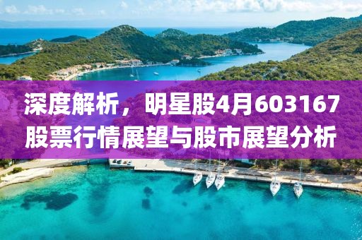 深度解析，明星股4月603167股票行情展望与股市展望分析