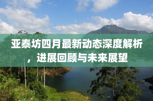 亚泰坊四月最新动态深度解析，进展回顾与未来展望