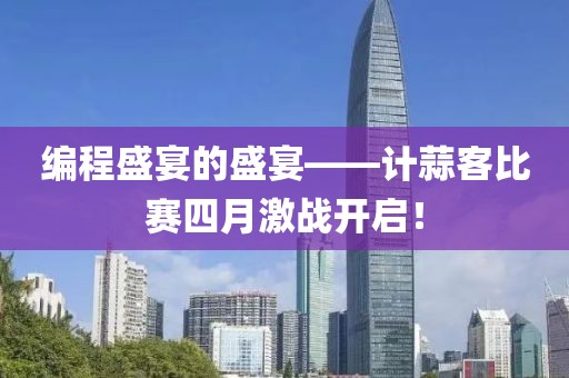 编程盛宴的盛宴——计蒜客比赛四月激战开启！
