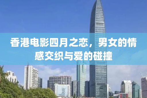 香港电影四月之恋，男女的情感交织与爱的碰撞