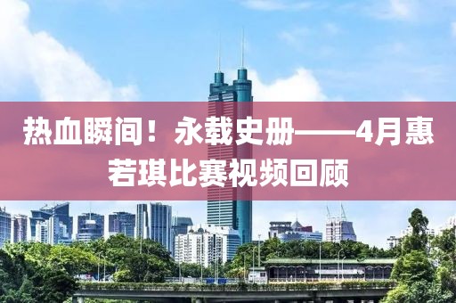 热血瞬间！永载史册——4月惠若琪比赛视频回顾