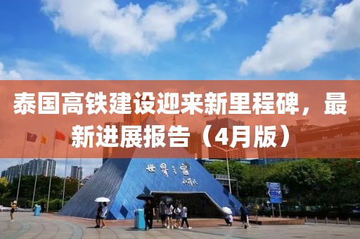 泰国高铁建设迎来新里程碑，最新进展报告（4月版）