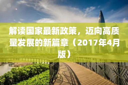 解读国家最新政策，迈向高质量发展的新篇章（2017年4月版）