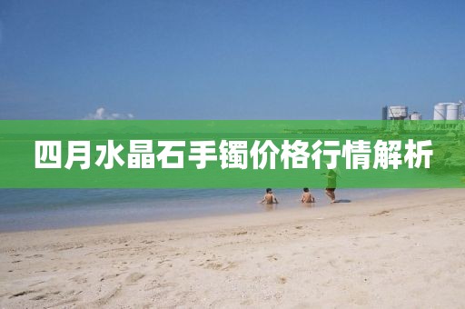 四月水晶石手镯价格行情解析
