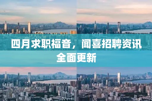 四月求职福音，闻喜招聘资讯全面更新