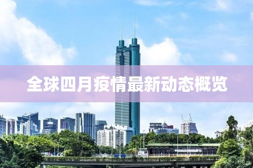全球四月疫情最新动态概览