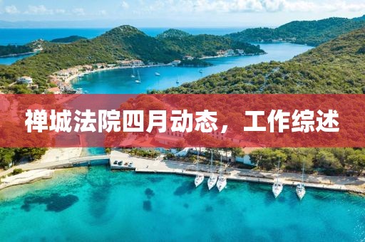 禅城法院四月动态，工作综述