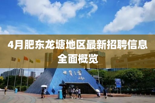4月肥东龙塘地区最新招聘信息全面概览