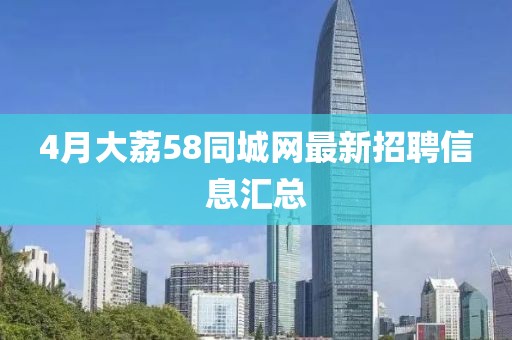 4月大荔58同城网最新招聘信息汇总