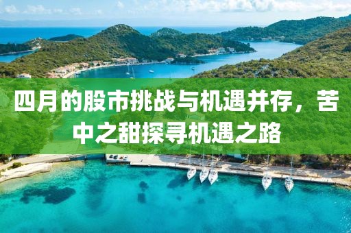 四月的股市挑战与机遇并存，苦中之甜探寻机遇之路