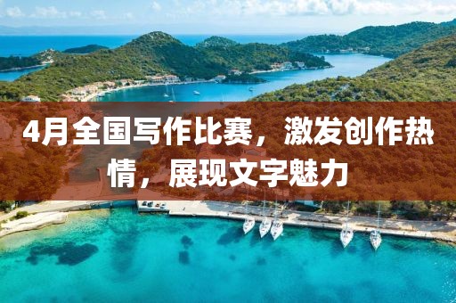 4月全国写作比赛，激发创作热情，展现文字魅力
