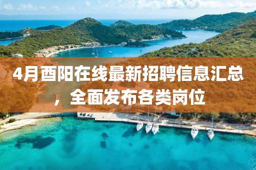4月酉阳在线最新招聘信息汇总，全面发布各类岗位