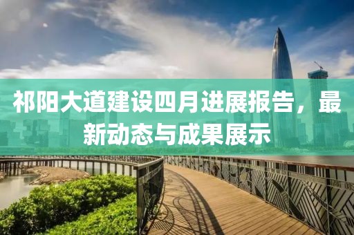 祁阳大道建设四月进展报告，最新动态与成果展示