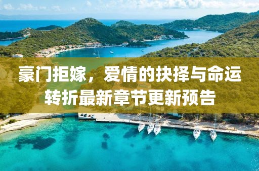 豪门拒嫁，爱情的抉择与命运转折最新章节更新预告