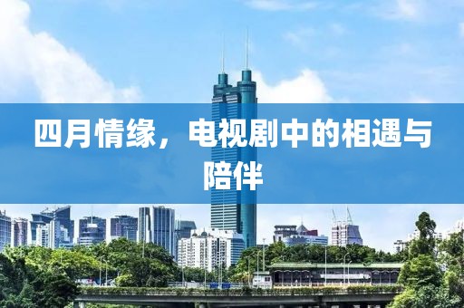 四月情缘，电视剧中的相遇与陪伴