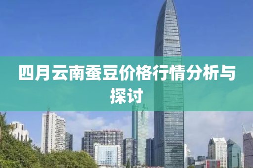 四月云南蚕豆价格行情分析与探讨