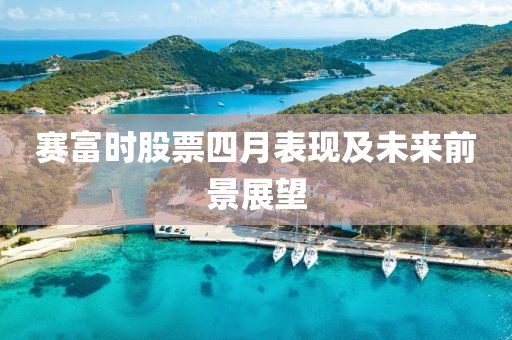 赛富时股票四月表现及未来前景展望