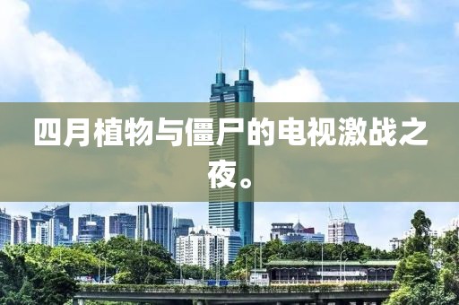 四月植物与僵尸的电视激战之夜。