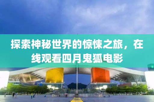 探索神秘世界的惊悚之旅，在线观看四月鬼狐电影