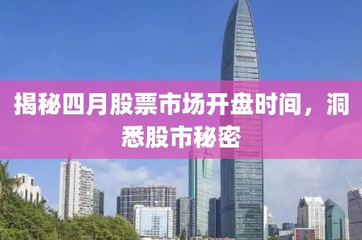 揭秘四月股票市场开盘时间，洞悉股市秘密