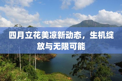 四月立花美凉新动态，生机绽放与无限可能