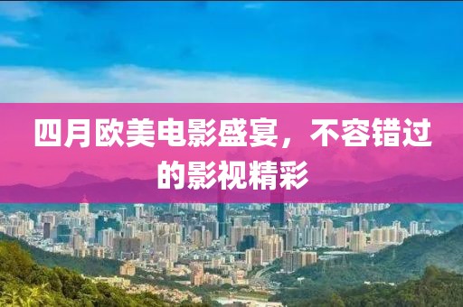 四月欧美电影盛宴，不容错过的影视精彩