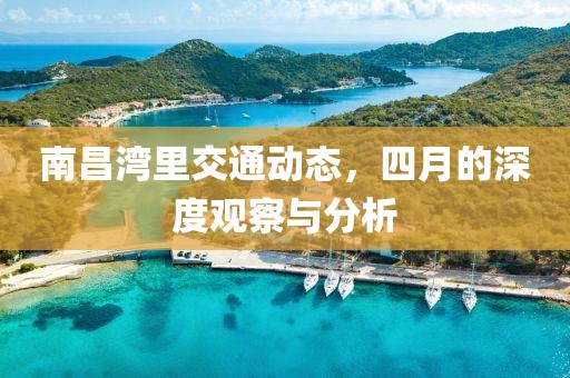 南昌湾里交通动态，四月的深度观察与分析