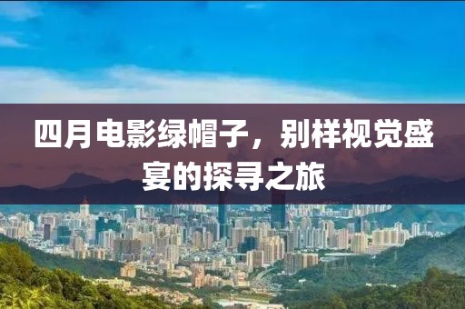 四月电影绿帽子，别样视觉盛宴的探寻之旅