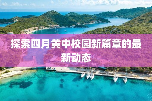 探索四月黄中校园新篇章的最新动态