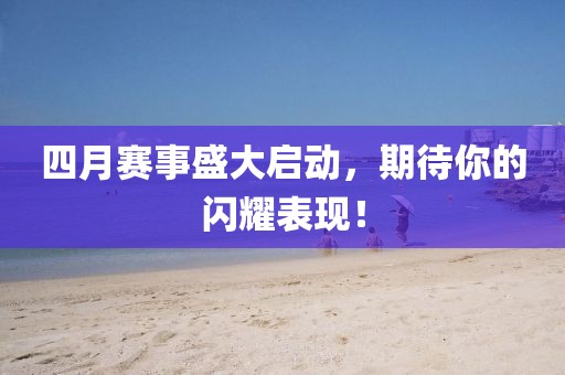 四月赛事盛大启动，期待你的闪耀表现！