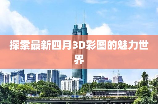 探索最新四月3D彩图的魅力世界
