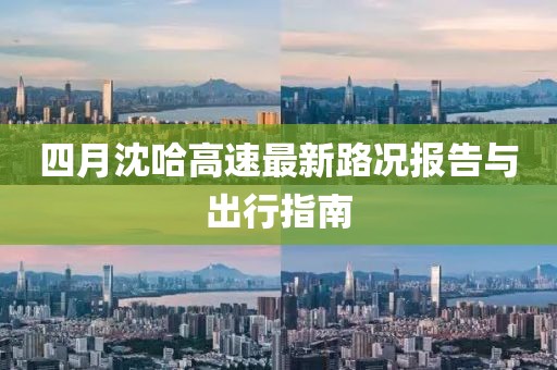 四月沈哈高速最新路况报告与出行指南