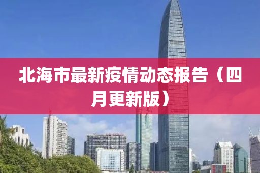 北海市最新疫情动态报告（四月更新版）