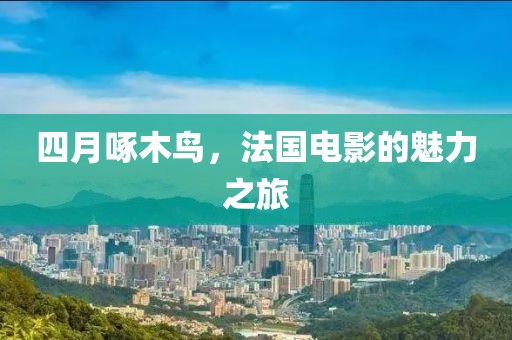 四月啄木鸟，法国电影的魅力之旅
