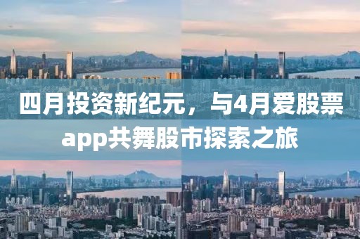 四月投资新纪元，与4月爱股票app共舞股市探索之旅