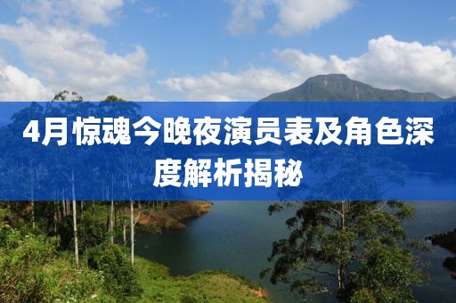 4月惊魂今晚夜演员表及角色深度解析揭秘