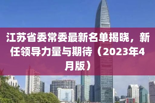 江苏省委常委最新名单揭晓，新任领导力量与期待（2023年4月版）