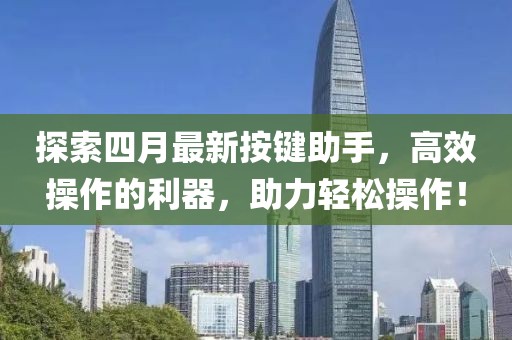 探索四月最新按键助手，高效操作的利器，助力轻松操作！