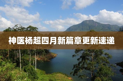 神医杨超四月新篇章更新速递