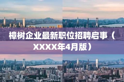 樟树企业最新职位招聘启事（XXXX年4月版）