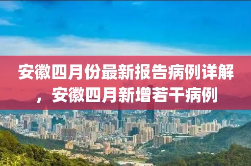 安徽四月份最新报告病例详解，安徽四月新增若干病例