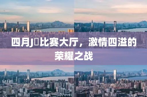 四月J亅比赛大厅，激情四溢的荣耀之战