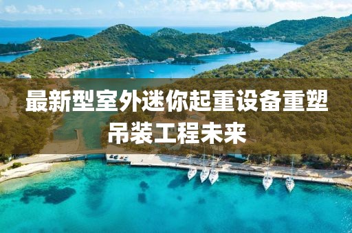 最新型室外迷你起重设备重塑吊装工程未来