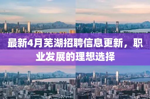 最新4月芜湖招聘信息更新，职业发展的理想选择
