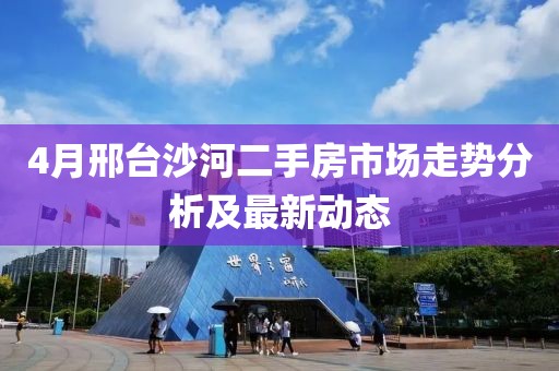 4月邢台沙河二手房市场走势分析及最新动态