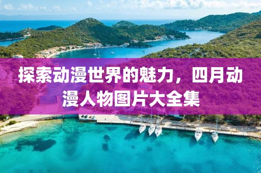 探索动漫世界的魅力，四月动漫人物图片大全集