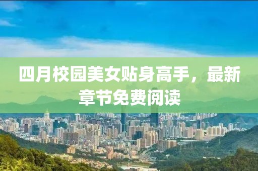 四月校园美女贴身高手，最新章节免费阅读