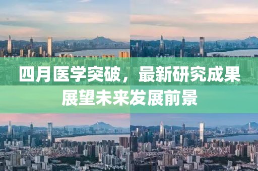 四月医学突破，最新研究成果展望未来发展前景