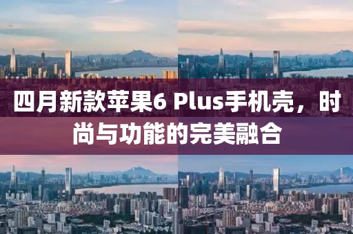 四月新款苹果6 Plus手机壳，时尚与功能的完美融合