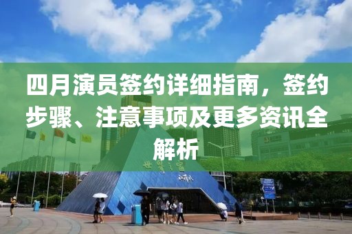四月演员签约详细指南，签约步骤、注意事项及更多资讯全解析